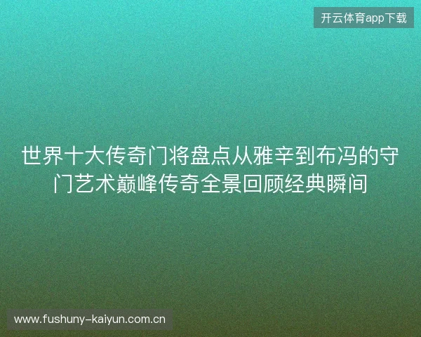 世界十大传奇门将盘点从雅辛到布冯的守门艺术巅峰传奇全景回顾经典瞬间